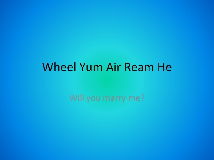Wheel Yum Air Ream He Will you marry me? 