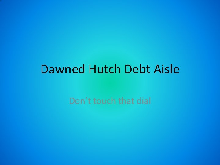 Dawned Hutch Debt Aisle Don’t touch that dial 