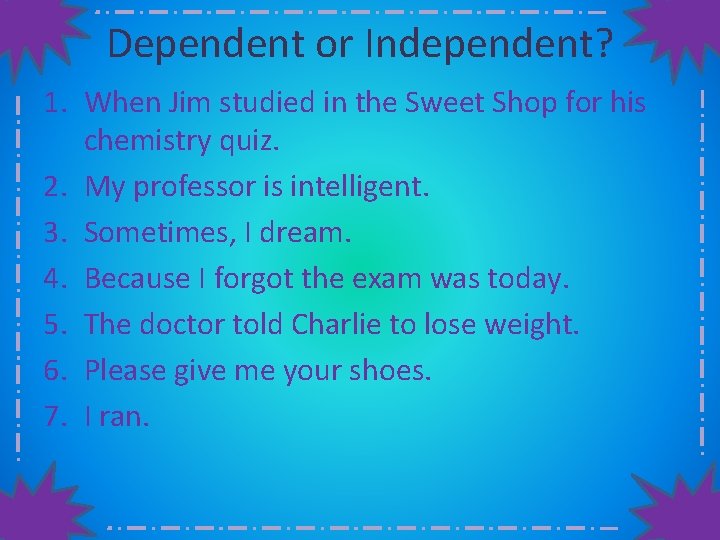Dependent or Independent? 1. When Jim studied in the Sweet Shop for his chemistry