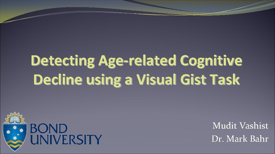 Detecting Age-related Cognitive Decline using a Visual Gist Task Mudit Vashist Dr. Mark Bahr Detecting Age-related Cognitive Decline using a Visual Gist Task Mudit Vashist Dr. Mark Bahr
