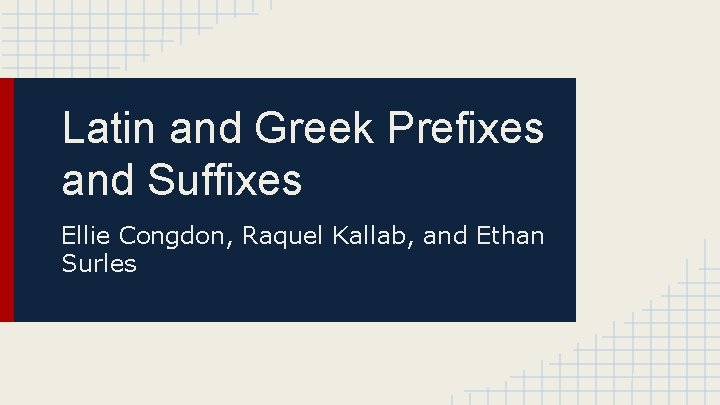 Latin and Greek Prefixes and Suffixes Ellie Congdon, Raquel Kallab, and Ethan Surles 