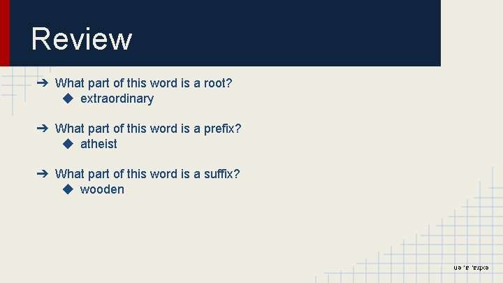 Review ➔ What part of this word is a root? ◆ extraordinary ➔ What