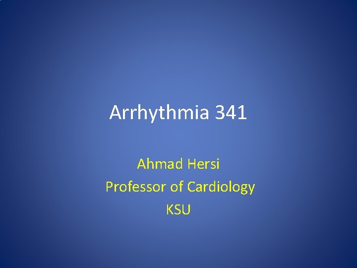 Arrhythmia 341 Ahmad Hersi Professor of Cardiology KSU 