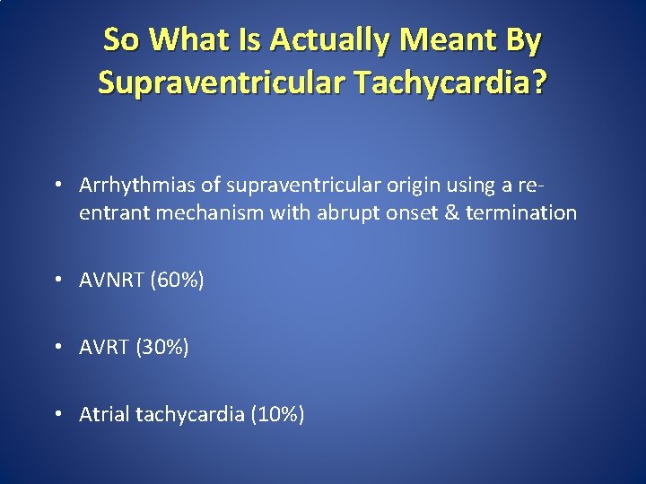So What Is Actually Meant By Supraventricular Tachycardia? • Arrhythmias of supraventricular origin using