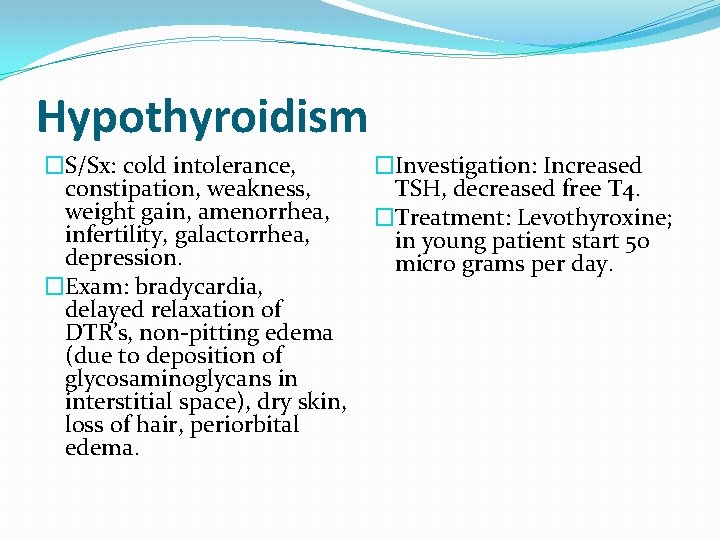 Hypothyroidism �S/Sx: cold intolerance, constipation, weakness, weight gain, amenorrhea, infertility, galactorrhea, depression. �Exam: bradycardia,