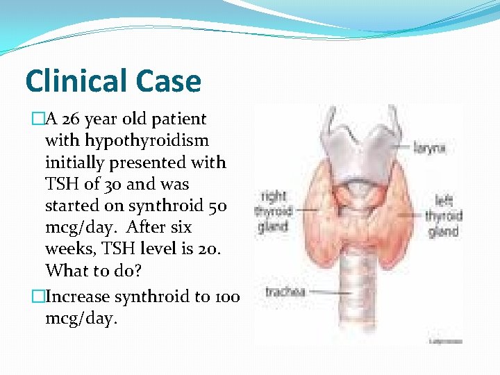 Clinical Case �A 26 year old patient with hypothyroidism initially presented with TSH of