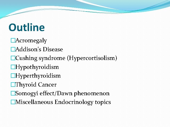 Outline �Acromegaly �Addison’s Disease �Cushing syndrome (Hypercortisolism) �Hypothyroidism �Hyperthyroidism �Thyroid Cancer �Somogyi effect/Dawn phenomenon