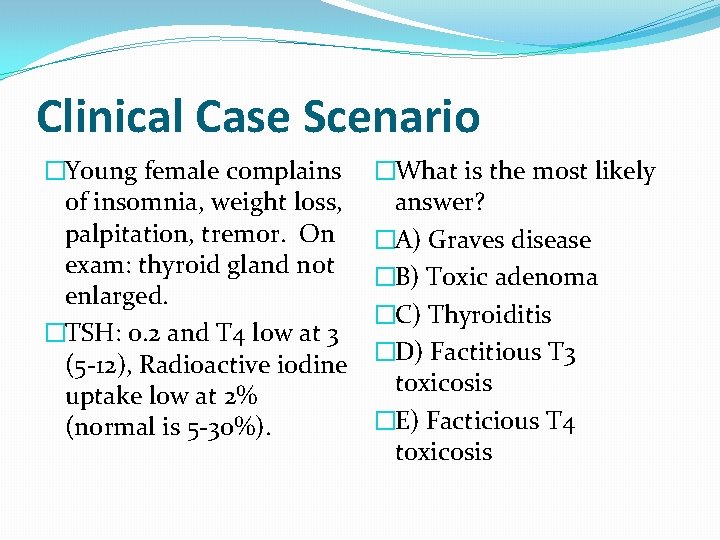 Clinical Case Scenario �Young female complains of insomnia, weight loss, palpitation, tremor. On exam: