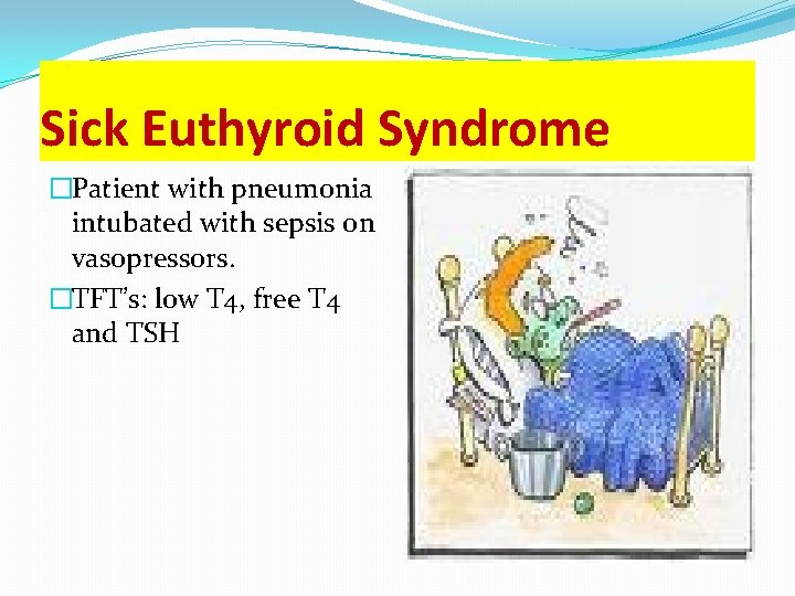 Sick Euthyroid Syndrome �Patient with pneumonia intubated with sepsis on vasopressors. �TFT’s: low T