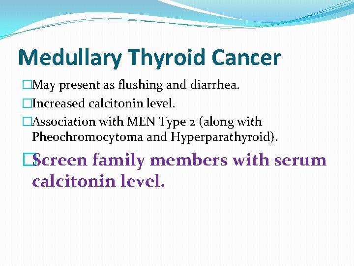 Medullary Thyroid Cancer �May present as flushing and diarrhea. �Increased calcitonin level. �Association with