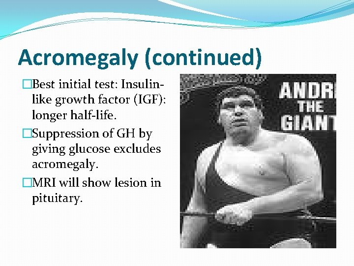 Acromegaly (continued) �Best initial test: Insulinlike growth factor (IGF): longer half-life. �Suppression of GH
