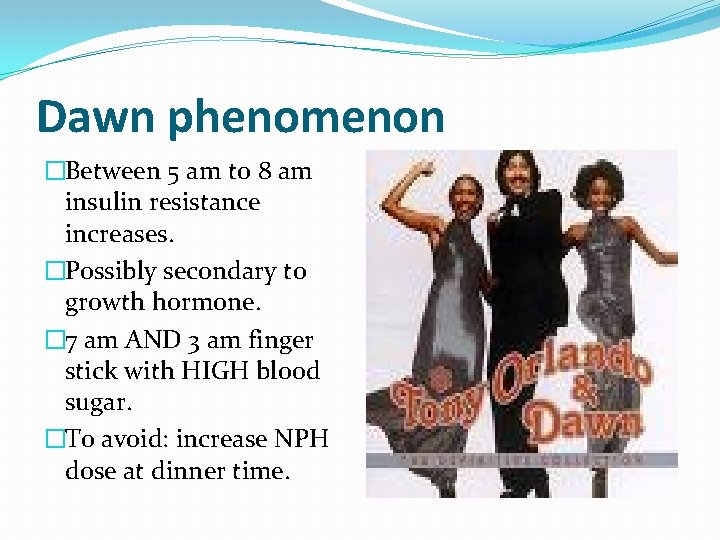 Dawn phenomenon �Between 5 am to 8 am insulin resistance increases. �Possibly secondary to