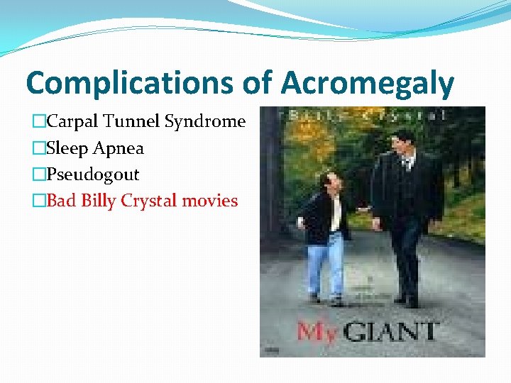 Complications of Acromegaly �Carpal Tunnel Syndrome �Sleep Apnea �Pseudogout �Bad Billy Crystal movies 