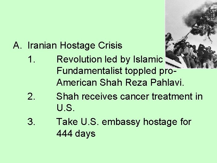 A. Iranian Hostage Crisis 1. Revolution led by Islamic Fundamentalist toppled pro. American Shah