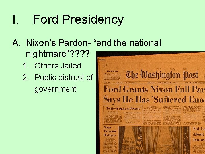 I. Ford Presidency A. Nixon’s Pardon- “end the national nightmare”? ? 1. Others Jailed