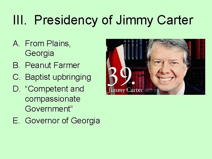 III. Presidency of Jimmy Carter A. From Plains, Georgia B. Peanut Farmer C. Baptist