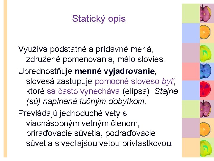 Statický opis Využíva podstatné a prídavné mená, združené pomenovania, málo slovies. Uprednostňuje menné vyjadrovanie,