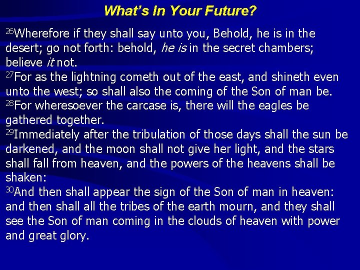 What’s In Your Future? 26 Wherefore if they shall say unto you, Behold, he