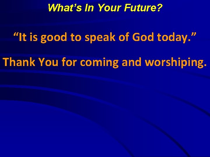 What’s In Your Future? “It is good to speak of God today. ” Thank