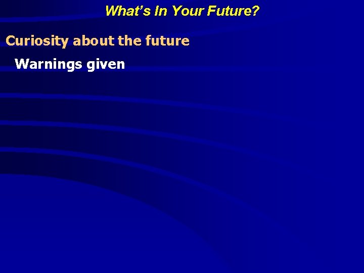 What’s In Your Future? Curiosity about the future Warnings given 
