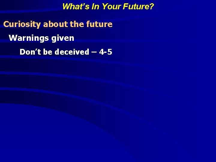 What’s In Your Future? Curiosity about the future Warnings given Don’t be deceived –