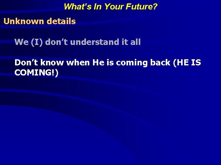 What’s In Your Future? Unknown details We (I) don’t understand it all Don’t know