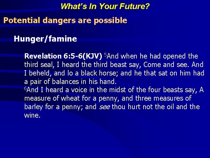 What’s In Your Future? Potential dangers are possible Hunger/famine Revelation 6: 5 -6(KJV) 5