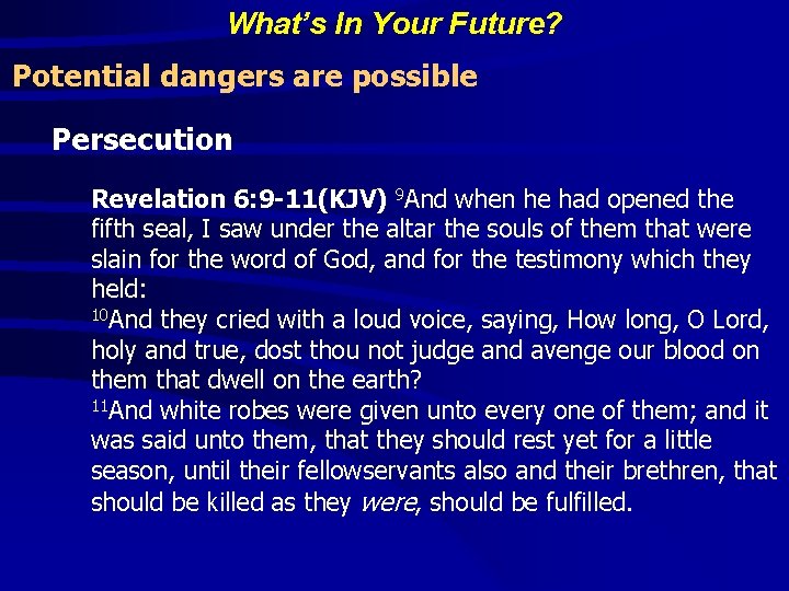 What’s In Your Future? Potential dangers are possible Persecution Revelation 6: 9 -11(KJV) 9 What’s In Your Future? Potential dangers are possible Persecution Revelation 6: 9 -11(KJV) 9