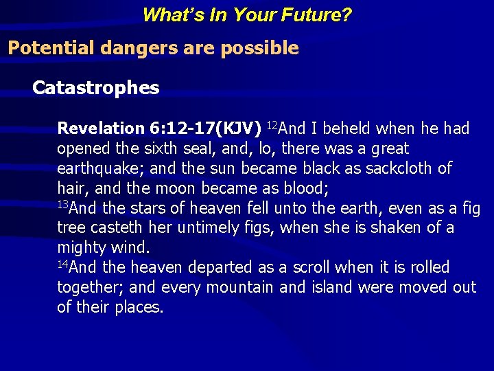What’s In Your Future? Potential dangers are possible Catastrophes Revelation 6: 12 -17(KJV) 12