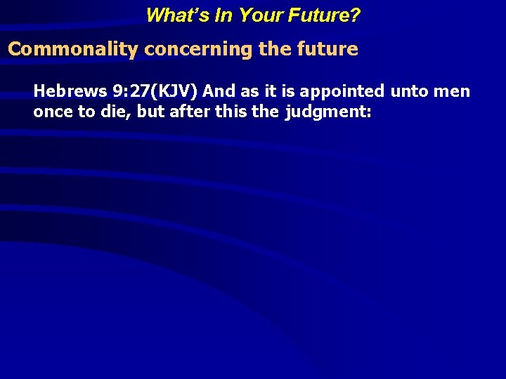 What’s In Your Future? Commonality concerning the future Hebrews 9: 27(KJV) And as it