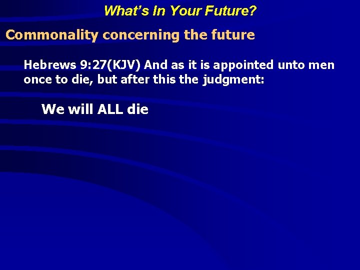 What’s In Your Future? Commonality concerning the future Hebrews 9: 27(KJV) And as it