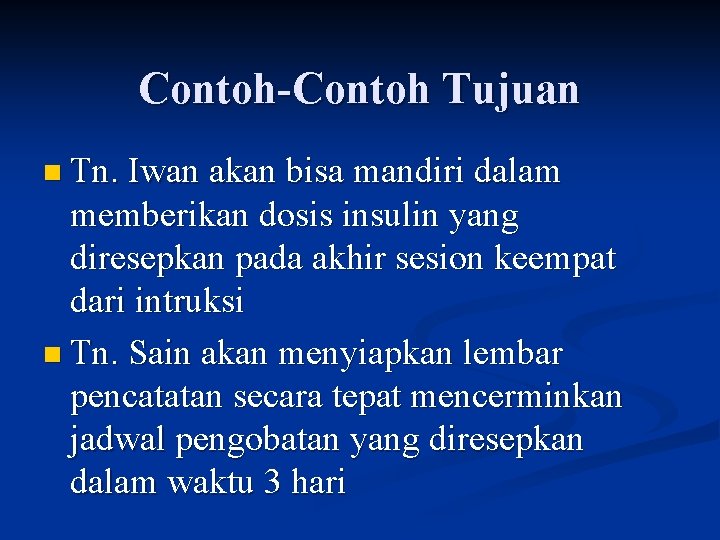 Contoh-Contoh Tujuan n Tn. Iwan akan bisa mandiri dalam memberikan dosis insulin yang diresepkan