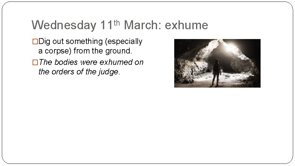 Wednesday 11 th March: exhume �Dig out something (especially a corpse) from the ground.