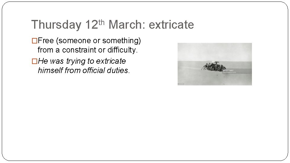 Thursday 12 th March: extricate �Free (someone or something) from a constraint or difficulty.