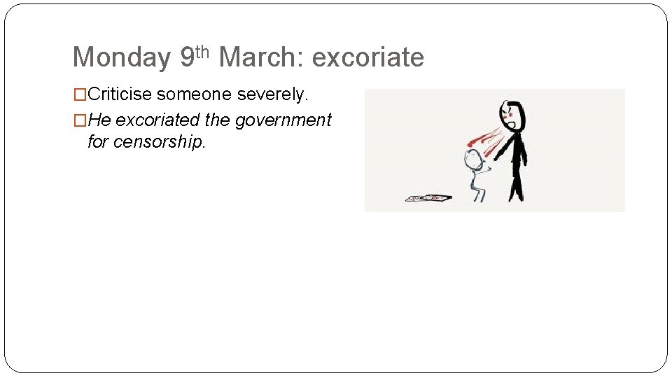 Monday 9 th March: excoriate �Criticise someone severely. �He excoriated the government for censorship.