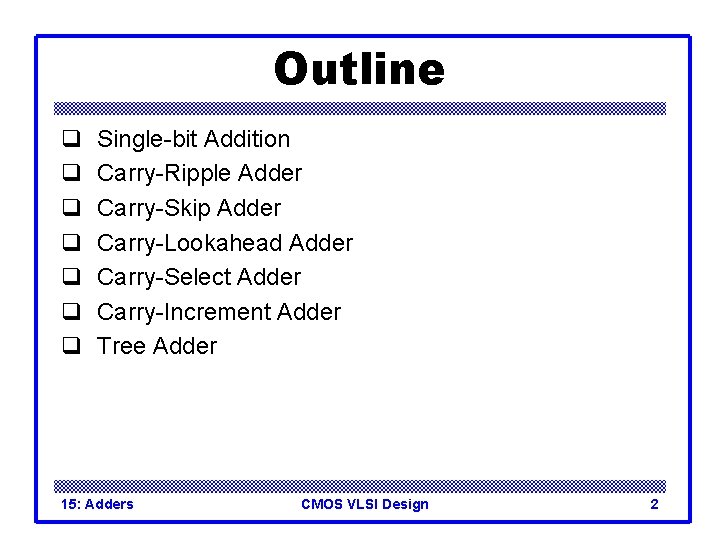 Outline q q q q Single-bit Addition Carry-Ripple Adder Carry-Skip Adder Carry-Lookahead Adder Carry-Select