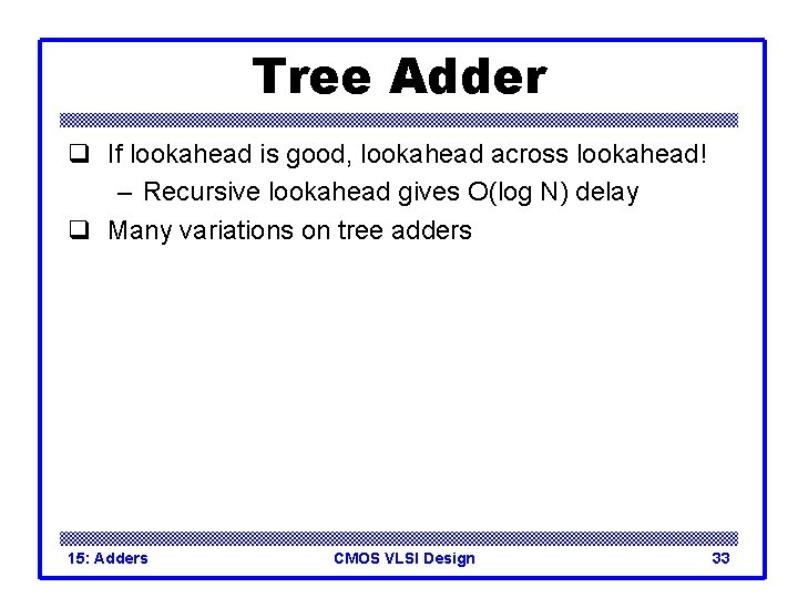 Tree Adder q If lookahead is good, lookahead across lookahead! – Recursive lookahead gives