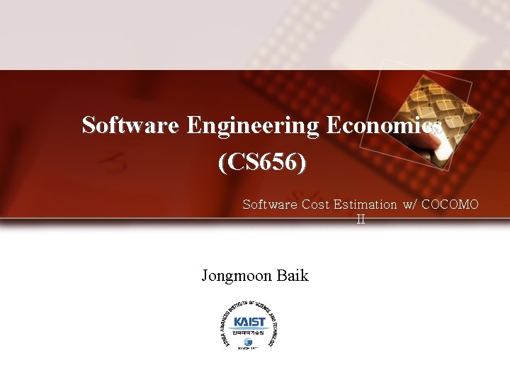Software Engineering Economics (CS 656) Software Cost Estimation w/ COCOMO II Jongmoon Baik 