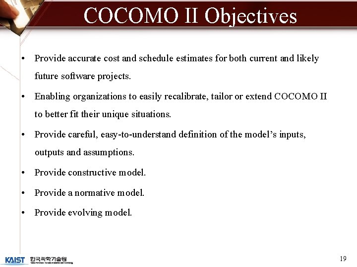 COCOMO II Objectives • Provide accurate cost and schedule estimates for both current and