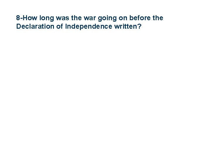 8 -How long was the war going on before the Declaration of Independence written?