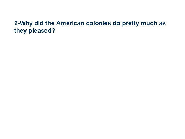 2 -Why did the American colonies do pretty much as they pleased? 