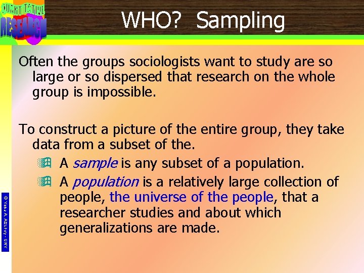 WHO? Sampling Often the groups sociologists want to study are so large or so