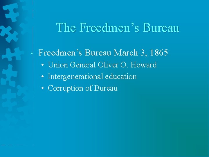 The Freedmen’s Bureau • Freedmen’s Bureau March 3, 1865 • Union General Oliver O.