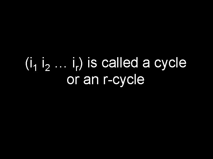 (i 1 i 2 … ir) is called a cycle or an r-cycle 