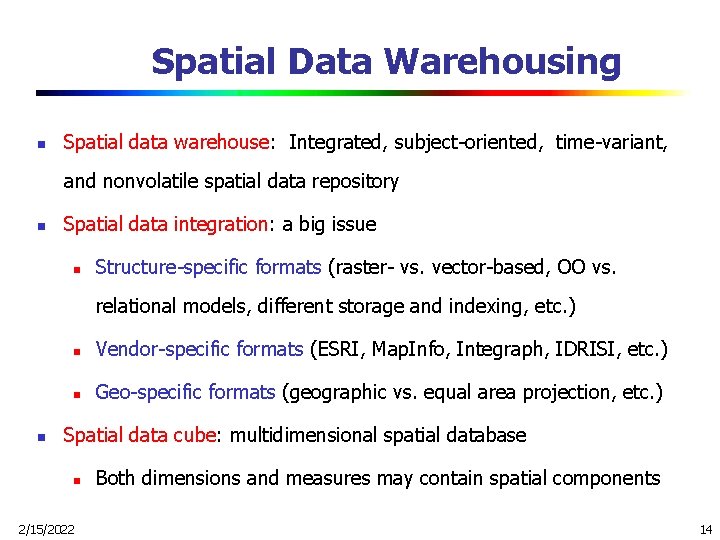 Spatial Data Warehousing n Spatial data warehouse: Integrated, subject-oriented, time-variant, and nonvolatile spatial data