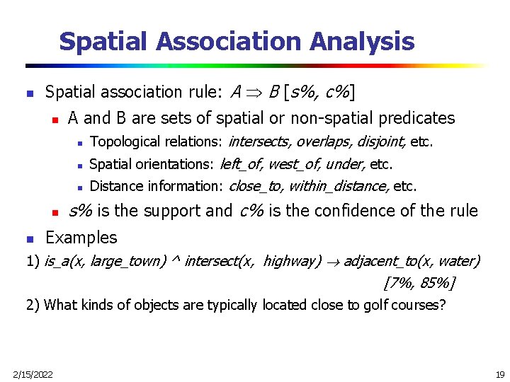 Spatial Association Analysis n Spatial association rule: A B [s%, c%] n n n