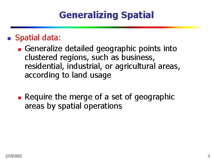 Generalizing Spatial n Spatial data: n Generalize detailed geographic points into clustered regions, such