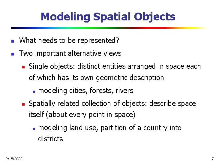 Modeling Spatial Objects n What needs to be represented? n Two important alternative views