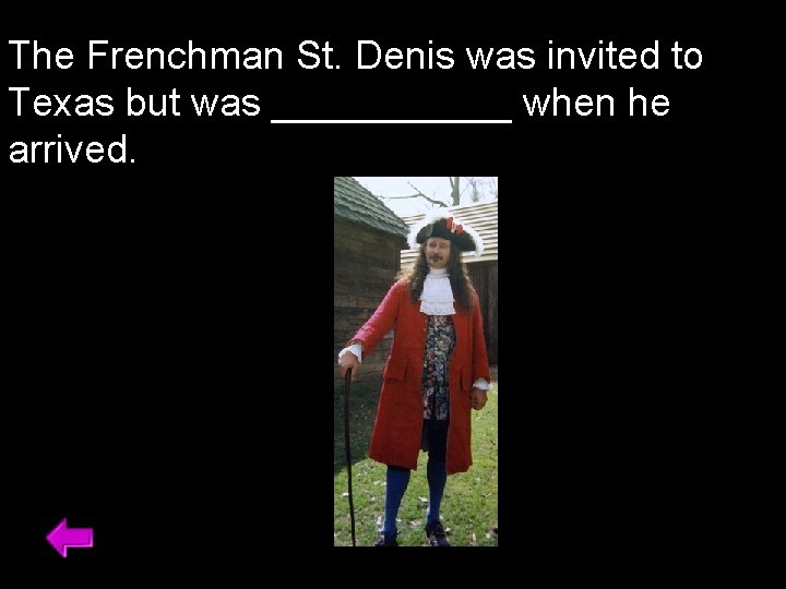 The Frenchman St. Denis was invited to Texas but was ______ when he arrived.