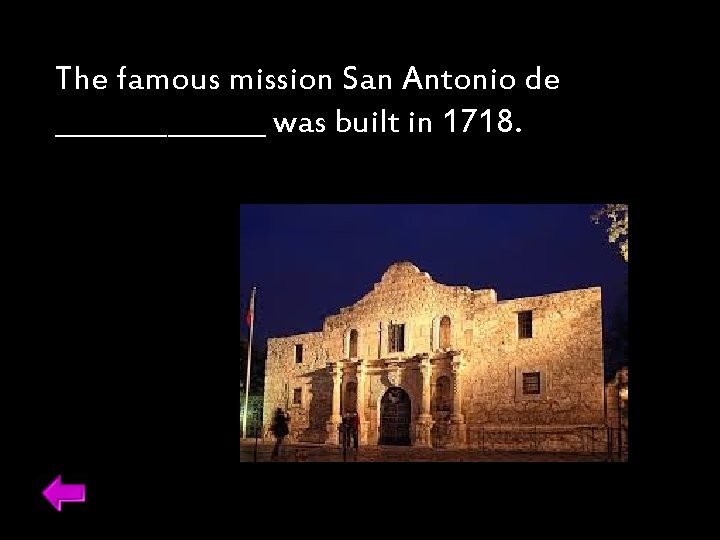 The famous mission San Antonio de ________ was built in 1718. 